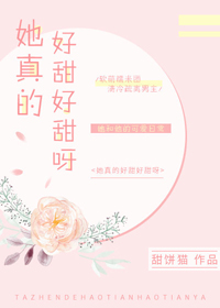 她真的好甜好甜呀她真的好甜好甜呀